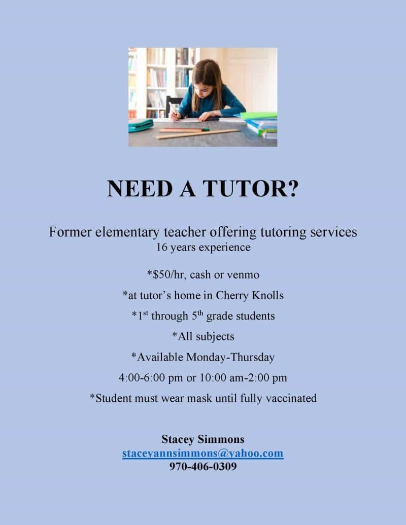 Stacey Simmons tutoring. Email: staceyannsimmons@yahoo.com. Call: 970-406-0309. Former elementary teacher offering tutoring services for 1st through 5th grade students. $50/hr. Available Monday-Thursday 4-6pm or 10am-2pm.